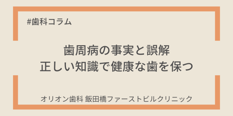歯周病の事実と誤解:正しい知識で健康な歯を保つ