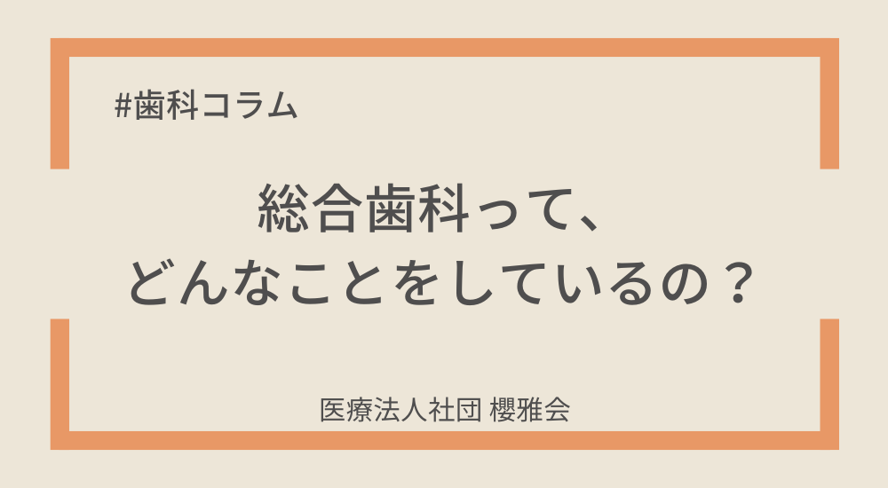 総合歯科って、どんなことをしているの？